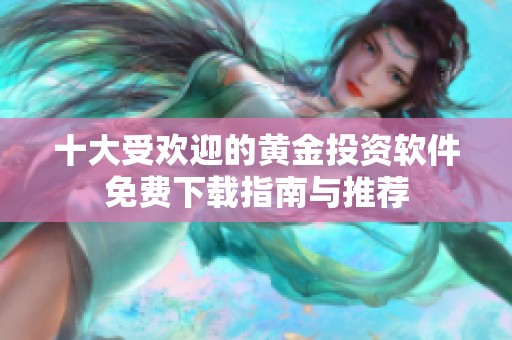 十大受欢迎的黄金投资软件免费下载指南与推荐