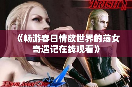 《畅游春日情欲世界的荡女奇遇记在线观看》