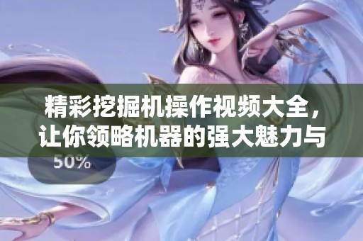 精彩挖掘机操作视频大全，让你领略机器的强大魅力与技巧