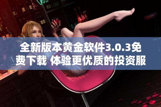 全新版本黄金软件3.0.3免费下载 体验更优质的投资服务