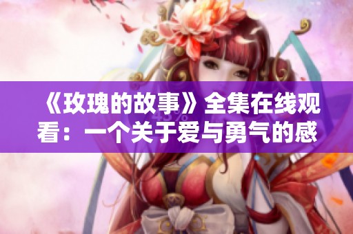 《玫瑰的故事》全集在线观看：一个关于爱与勇气的感人故事