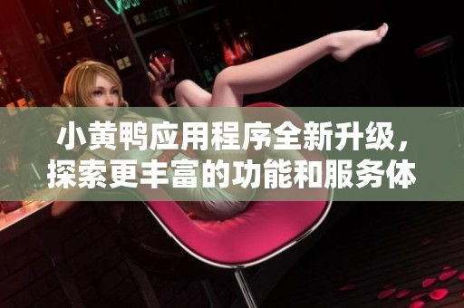 小黄鸭应用程序全新升级，探索更丰富的功能和服务体验