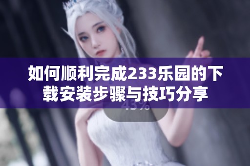 如何顺利完成233乐园的下载安装步骤与技巧分享