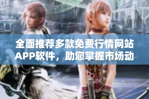 全面推荐多款免费行情网站APP软件，助您掌握市场动态