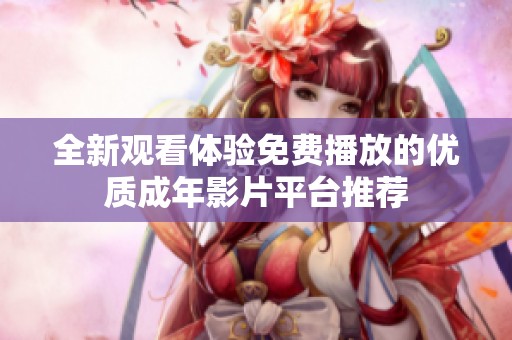 全新观看体验免费播放的优质成年影片平台推荐