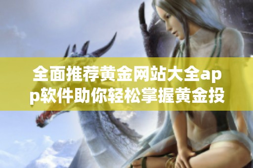 全面推荐黄金网站大全app软件助你轻松掌握黄金投资动态与信息