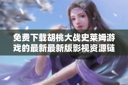 免费下载胡桃大战史莱姆游戏的最新最新版影视资源链接介绍