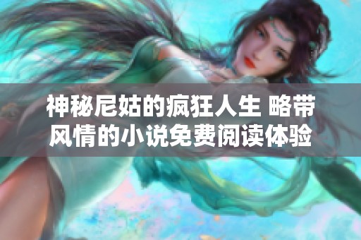 神秘尼姑的疯狂人生 略带风情的小说免费阅读体验