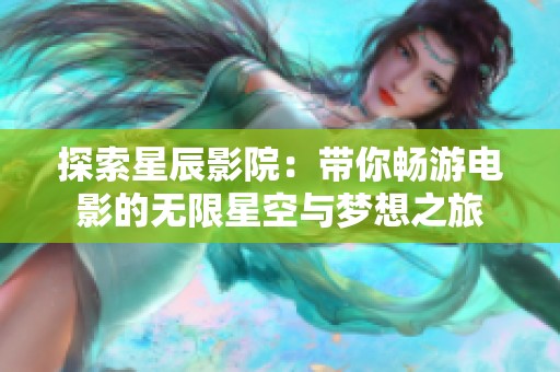 探索星辰影院：带你畅游电影的无限星空与梦想之旅