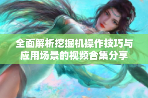 全面解析挖掘机操作技巧与应用场景的视频合集分享