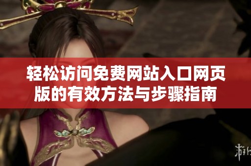 轻松访问免费网站入口网页版的有效方法与步骤指南