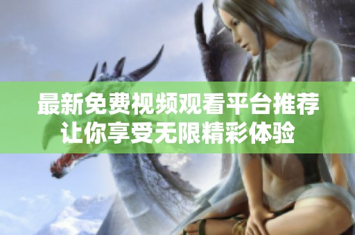 最新免费视频观看平台推荐让你享受无限精彩体验