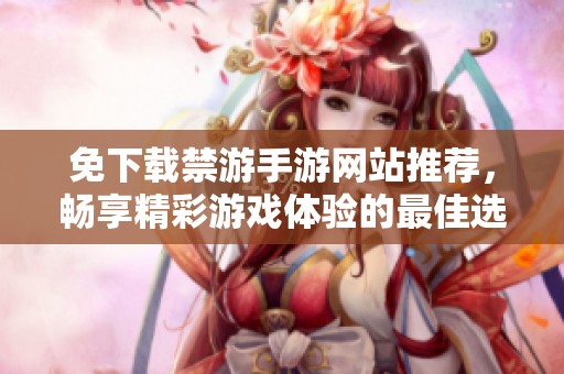 免下载禁游手游网站推荐，畅享精彩游戏体验的最佳选择