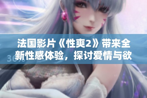 法国影片《性爽2》带来全新性感体验，探讨爱情与欲望的边界