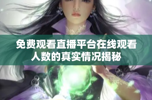 免费观看直播平台在线观看人数的真实情况揭秘