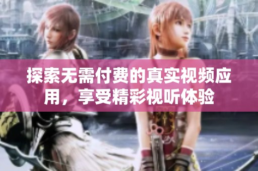 探索无需付费的真实视频应用，享受精彩视听体验