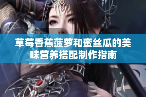 草莓香蕉菠萝和蜜丝瓜的美味营养搭配制作指南