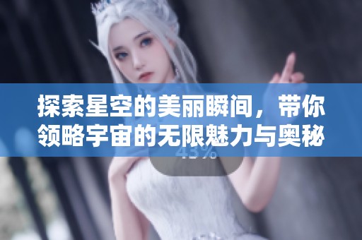 探索星空的美丽瞬间，带你领略宇宙的无限魅力与奥秘