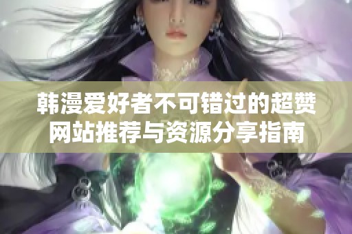 韩漫爱好者不可错过的超赞网站推荐与资源分享指南