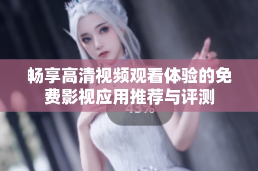 畅享高清视频观看体验的免费影视应用推荐与评测