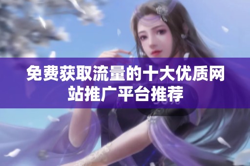 免费获取流量的十大优质网站推广平台推荐