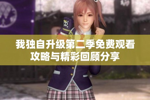 我独自升级第二季免费观看攻略与精彩回顾分享