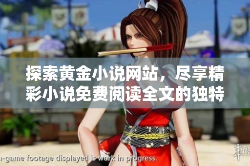 探索黄金小说网站，尽享精彩小说免费阅读全文的独特体验