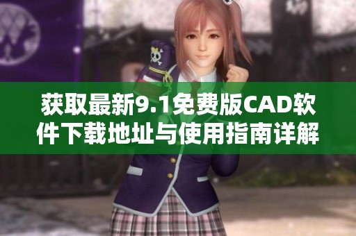 获取最新9.1免费版CAD软件下载地址与使用指南详解