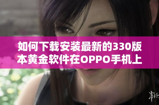 如何下载安装最新的330版本黄金软件在OPPO手机上使用指南