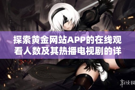 探索黄金网站APP的在线观看人数及其热播电视剧的详细信息