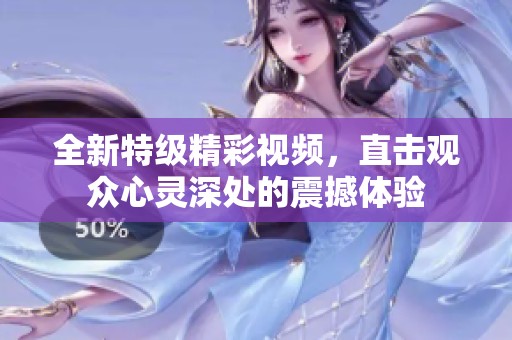 全新特级精彩视频，直击观众心灵深处的震撼体验