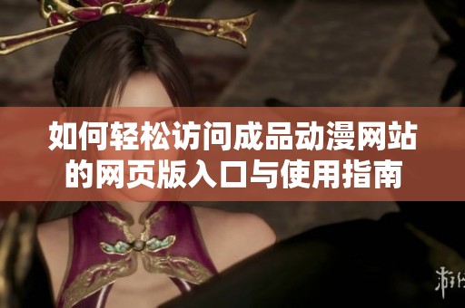 如何轻松访问成品动漫网站的网页版入口与使用指南