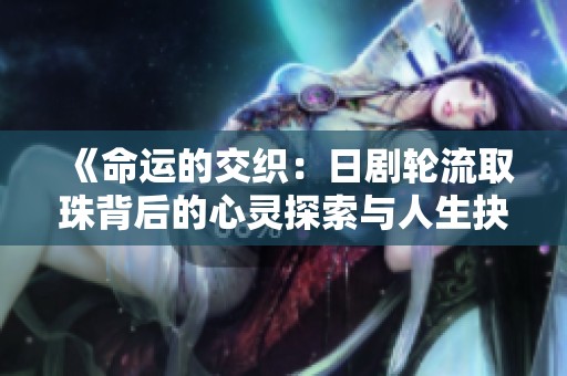 《命运的交织：日剧轮流取珠背后的心灵探索与人生抉择》