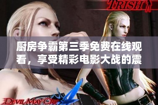 厨房争霸第三季免费在线观看，享受精彩电影大战的震撼体验