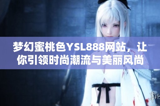 梦幻蜜桃色YSL888网站，让你引领时尚潮流与美丽风尚