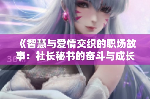 《智慧与爱情交织的职场故事：社长秘书的奋斗与成长》
