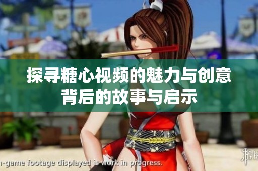 探寻糖心视频的魅力与创意背后的故事与启示