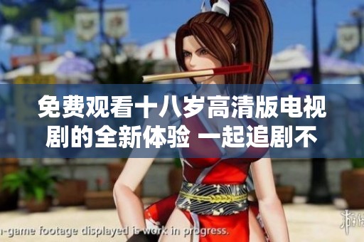 免费观看十八岁高清版电视剧的全新体验 一起追剧不停歇