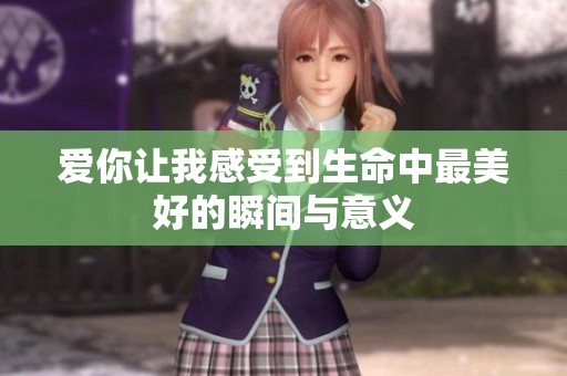 爱你让我感受到生命中最美好的瞬间与意义