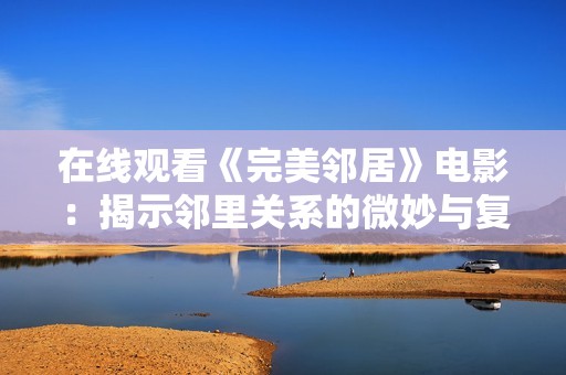 在线观看《完美邻居》电影：揭示邻里关系的微妙与复杂故事