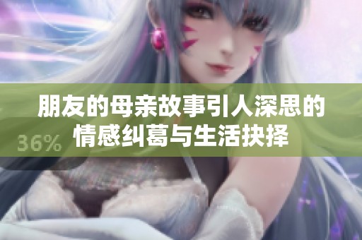 朋友的母亲故事引人深思的情感纠葛与生活抉择