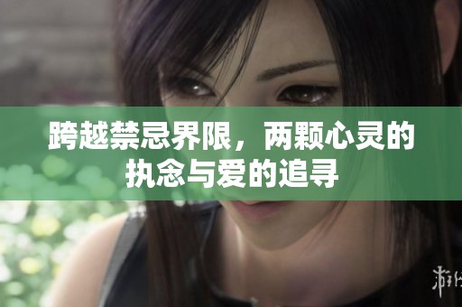 跨越禁忌界限，两颗心灵的执念与爱的追寻