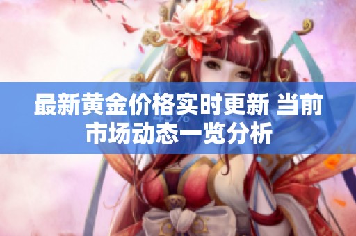 最新黄金价格实时更新 当前市场动态一览分析