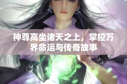 神尊高坐诸天之上，掌控万界命运与传奇故事