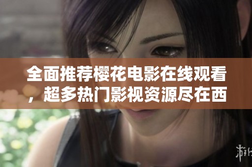 全面推荐樱花电影在线观看，超多热门影视资源尽在西瓜平台