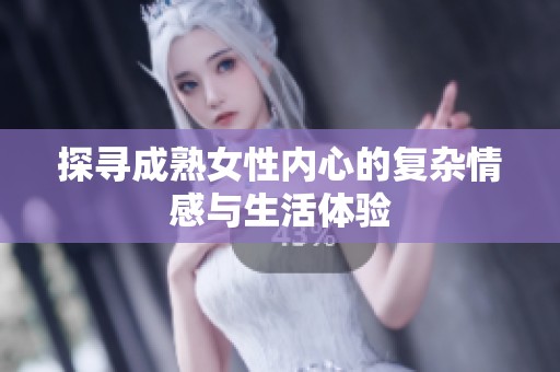 探寻成熟女性内心的复杂情感与生活体验