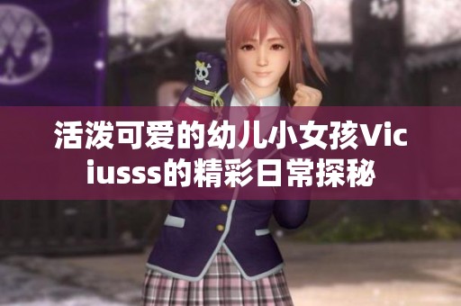 活泼可爱的幼儿小女孩Viciusss的精彩日常探秘
