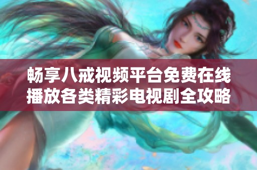 畅享八戒视频平台免费在线播放各类精彩电视剧全攻略