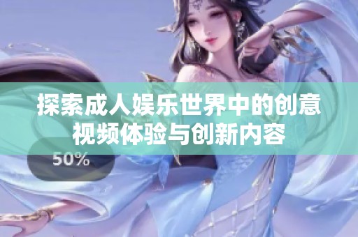 探索成人娱乐世界中的创意视频体验与创新内容