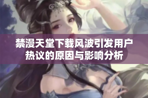 禁漫天堂下载风波引发用户热议的原因与影响分析